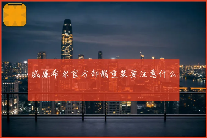 威廉希尔官方卸载重装要注意什么