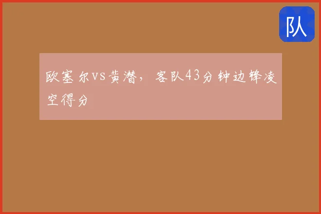 欧塞尔vs黄潜，客队43分钟边锋凌空得分