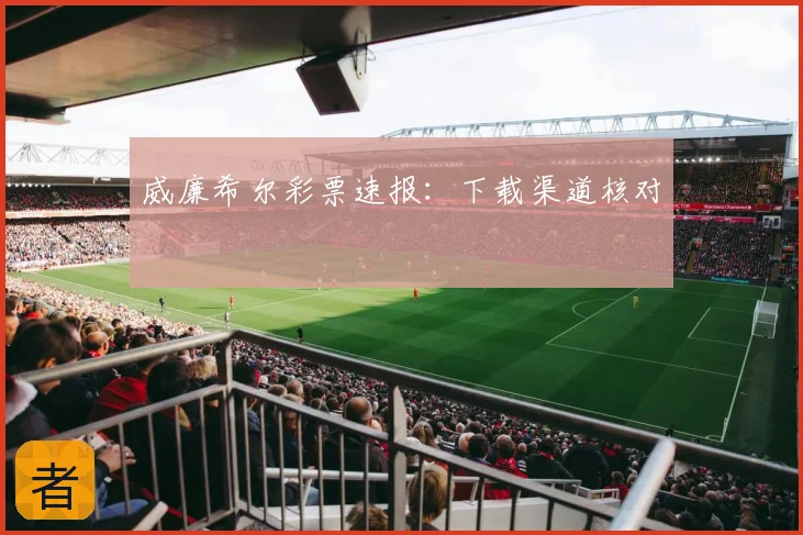 威廉希尔彩票速报：下载渠道核对